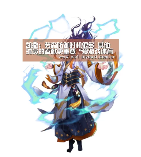 凯撒:劳森防御时机很多 其他球员的奉献更重要“爱游戏体育”(图1) 爱游戏体育