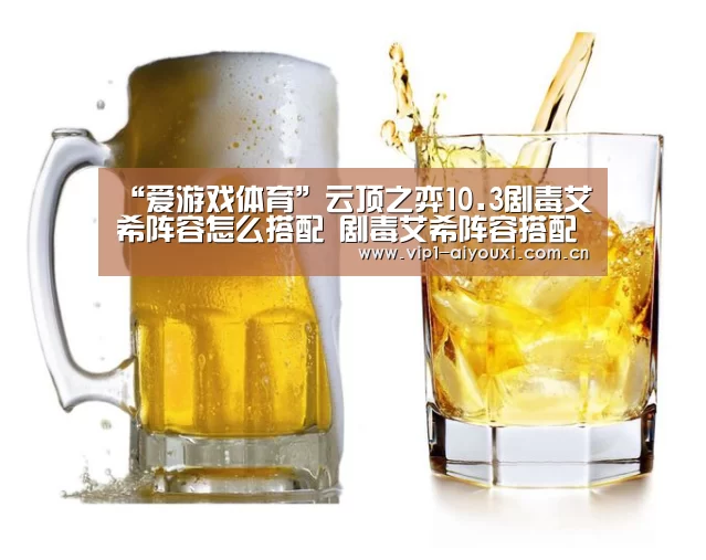 “爱游戏体育”云顶之弈10.3剧毒艾希阵容怎么搭配 剧毒艾希阵容搭配推荐(图1) 爱游戏官网