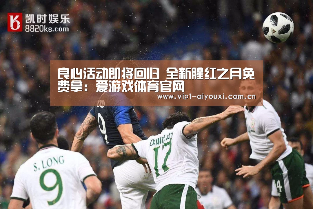 良心活动即将回归 全新腥红之月免费拿:爱游戏体育官网(图3) 爱游戏体育