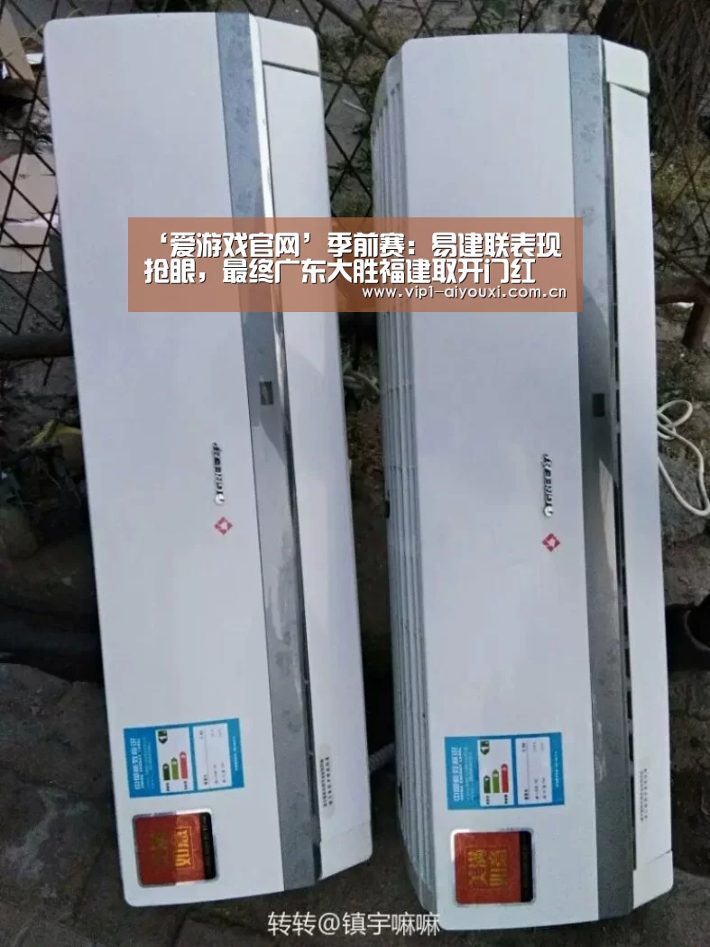 ‘爱游戏官网’季前赛:易建联表现抢眼,最终广东大胜福建取开门红(图1) 爱游戏体育官网