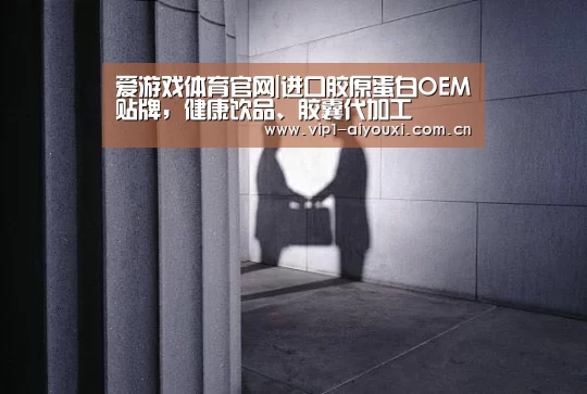 爱游戏体育官网|进口胶原蛋白OEM贴牌,健康饮品、胶囊代加工(图1) 体育手机端APP