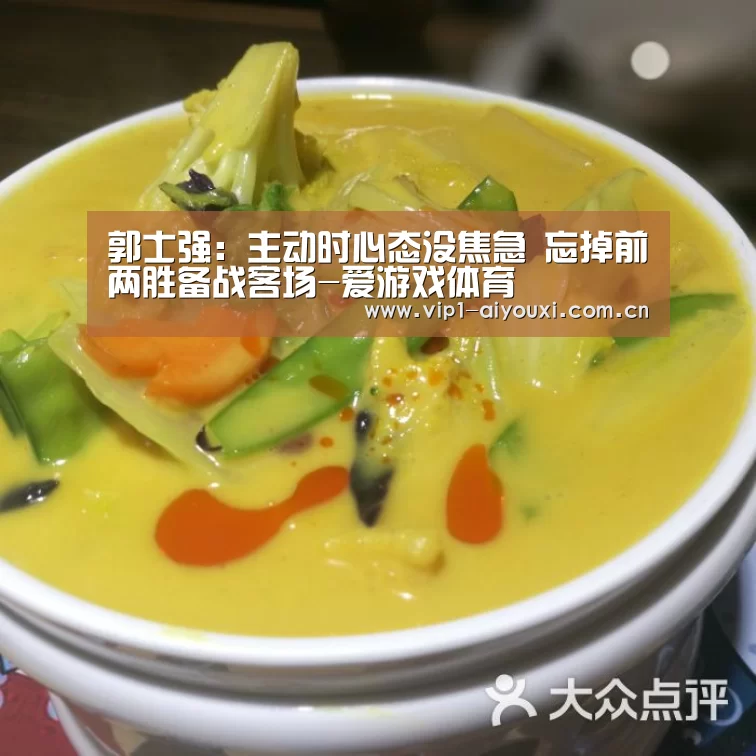郭士强:主动时心态没焦急 忘掉前两胜备战客场-爱游戏体育(图1) 爱游戏体育官网