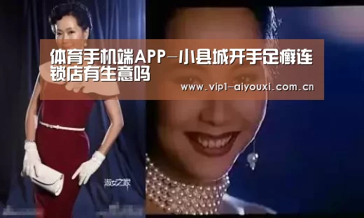 体育手机端APP-小县城开手足癣连锁店有生意吗(图1) 体育手机端APP