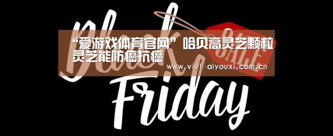 “爱游戏体育官网”哈贝高灵芝颗粒 灵芝能防癌抗癌(图1) 爱游戏体育官网
