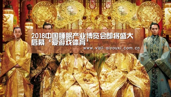 2018中国睡眠产业博览会即将盛大启幕‘爱游戏体育’(图1) 爱游戏官网